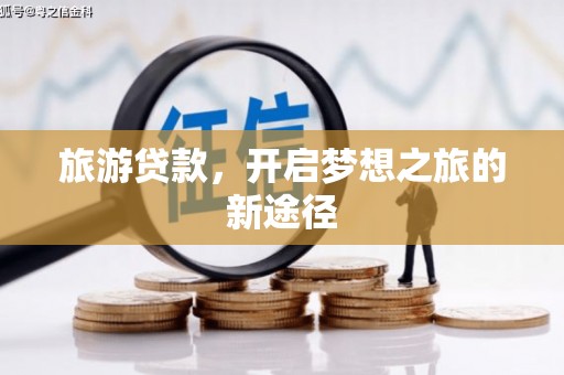 高安旅游贷款，开启梦想之旅的新途径