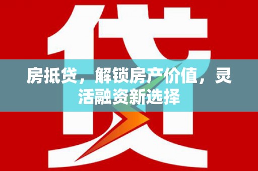 高安房抵贷，解锁房产价值，灵活融资新选择