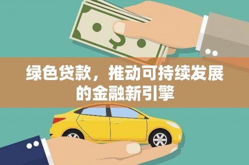 高安绿色贷款，推动可持续发展的金融新引擎