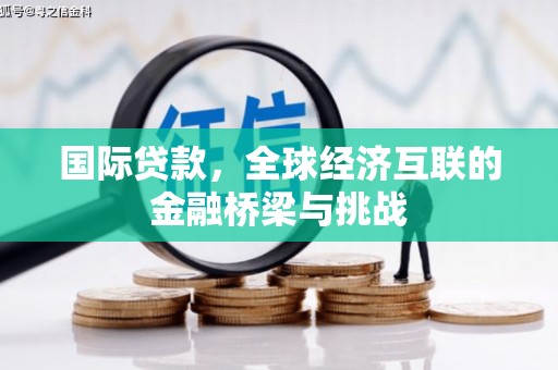 高安国际贷款，全球经济互联的金融桥梁与挑战