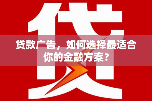 高安贷款广告，如何选择最适合你的金融方案？