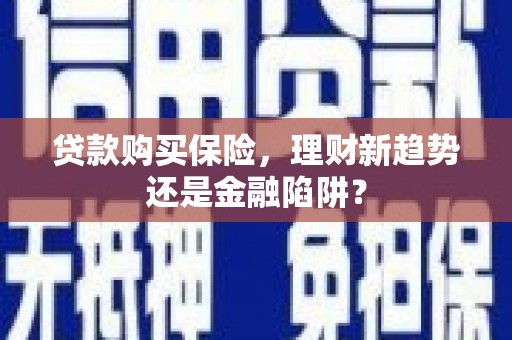 高安贷款购买保险，理财新趋势还是金融陷阱？