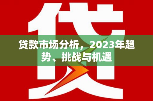 高安贷款市场分析，2023年趋势、挑战与机遇