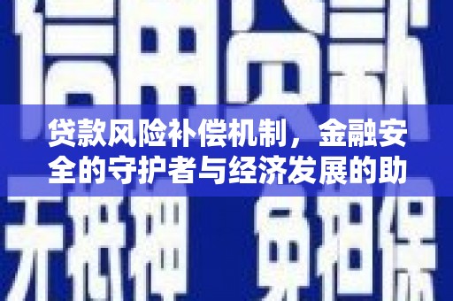 高安贷款风险补偿机制，金融安全的守护者与经济发展的助推器