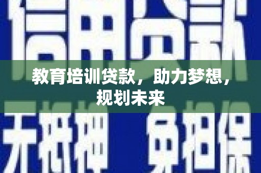 高安教育培训贷款，助力梦想，规划未来