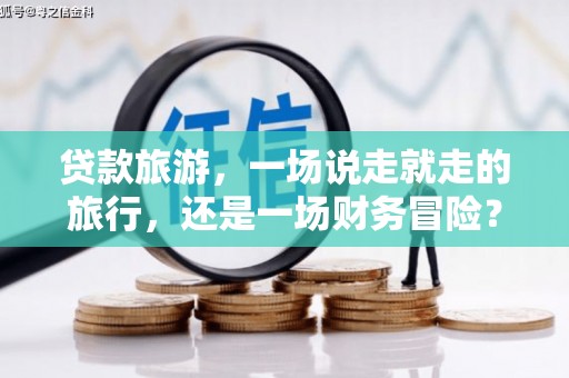 高安贷款旅游，一场说走就走的旅行，还是一场财务冒险？