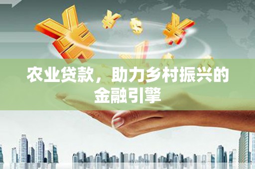 高安农业贷款，助力乡村振兴的金融引擎
