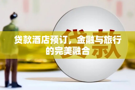 高安贷款酒店预订，金融与旅行的完美融合