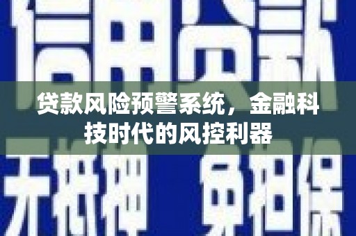高安贷款风险预警系统，金融科技时代的风控利器