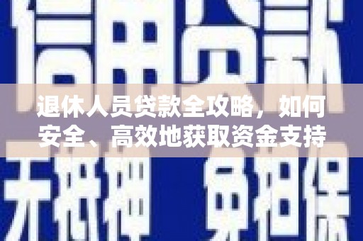 高安退休人员贷款全攻略，如何安全、高效地获取资金支持
