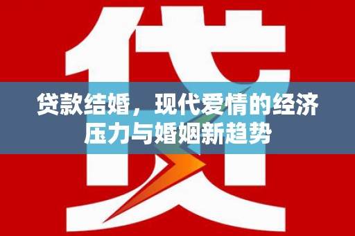 高安贷款结婚，现代爱情的经济压力与婚姻新趋势