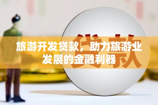 高安旅游开发贷款，助力旅游业发展的金融利器