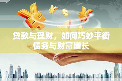 高安贷款与理财，如何巧妙平衡债务与财富增长