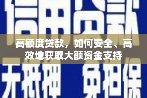 高安高额度贷款，如何安全、高效地获取大额资金支持