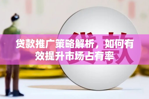 高安贷款推广策略解析，如何有效提升市场占有率