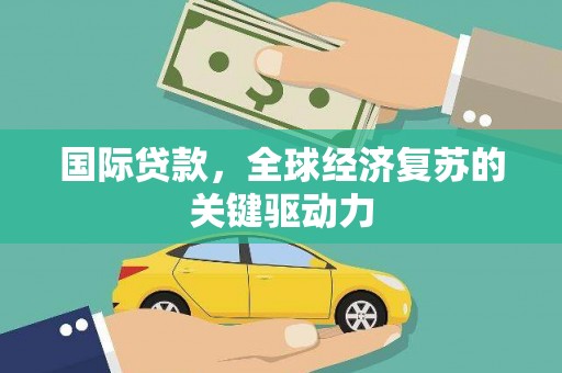 高安国际贷款，全球经济复苏的关键驱动力