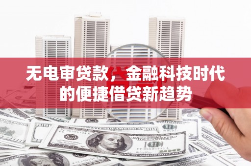 高安无电审贷款，金融科技时代的便捷借贷新趋势