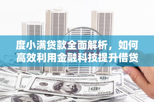 高安度小满贷款全面解析，如何高效利用金融科技提升借贷体验