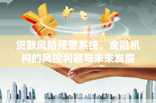 高安贷款风险预警系统，金融机构的风控利器与未来发展
