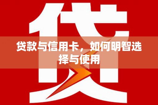 高安贷款与信用卡，如何明智选择与使用
