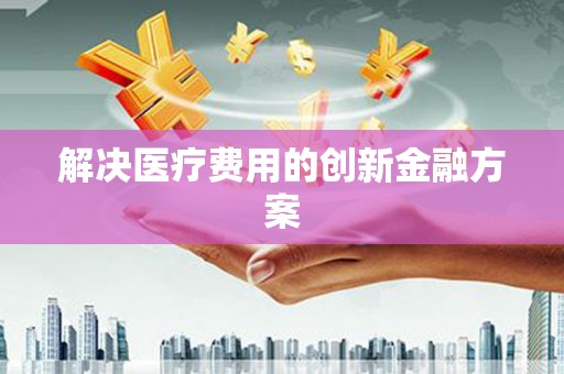高安解决医疗费用的创新金融方案