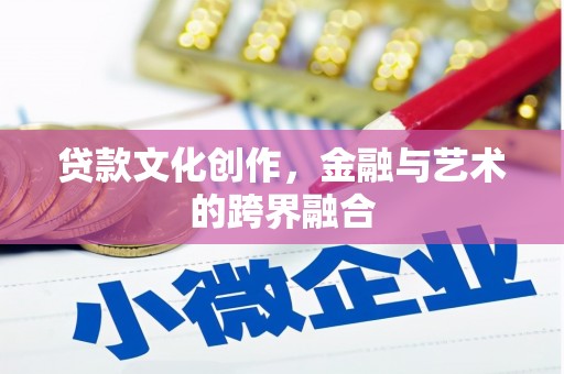 高安贷款文化创作，金融与艺术的跨界融合