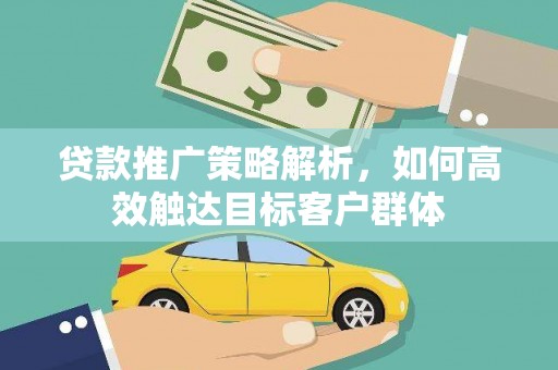 高安贷款推广策略解析，如何高效触达目标客户群体