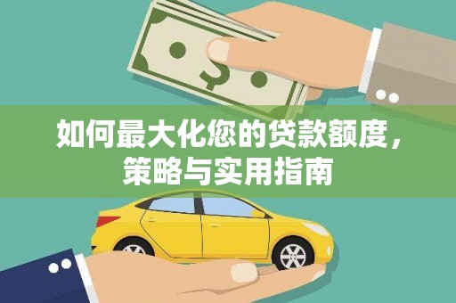 高安如何最大化您的贷款额度，策略与实用指南
