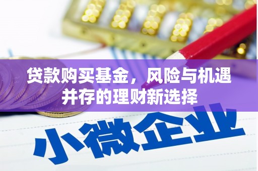 高安贷款购买基金，风险与机遇并存的理财新选择