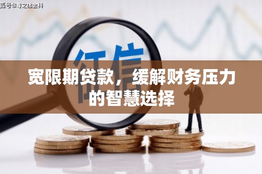 高安宽限期贷款，缓解财务压力的智慧选择