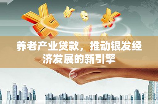 高安养老产业贷款，推动银发经济发展的新引擎