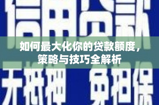 高安如何最大化你的贷款额度，策略与技巧全解析