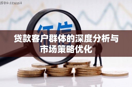 高安贷款客户群体的深度分析与市场策略优化
