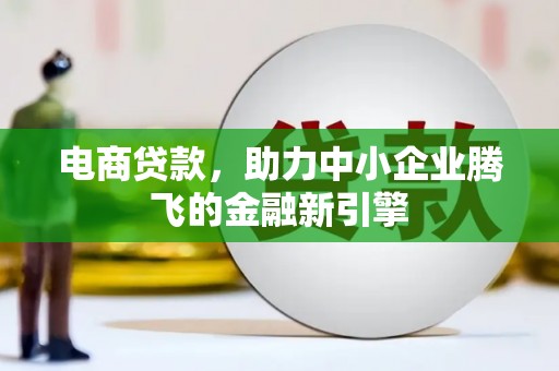 高安电商贷款，助力中小企业腾飞的金融新引擎
