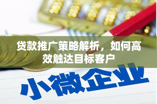 高安贷款推广策略解析，如何高效触达目标客户
