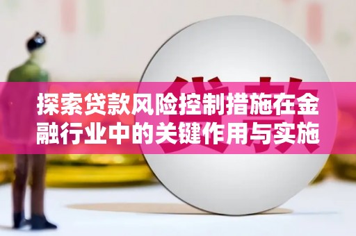 高安探索贷款风险控制措施在金融行业中的关键作用与实施策略