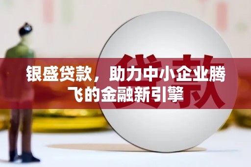 高安银盛贷款，助力中小企业腾飞的金融新引擎