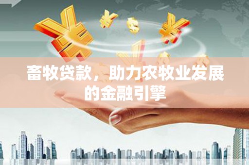 高安畜牧贷款，助力农牧业发展的金融引擎