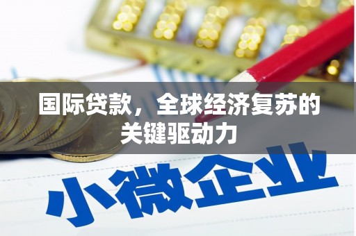 高安国际贷款，全球经济复苏的关键驱动力