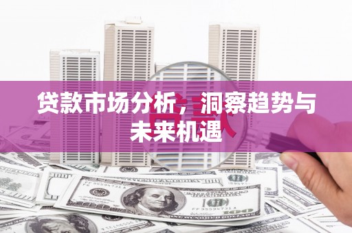 高安贷款市场分析，洞察趋势与未来机遇