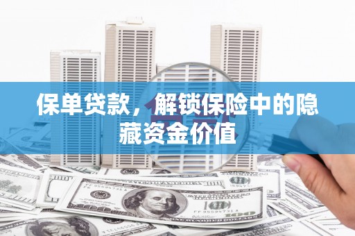 高安保单贷款，解锁保险中的隐藏资金价值