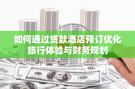 高安如何通过贷款酒店预订优化旅行体验与财务规划