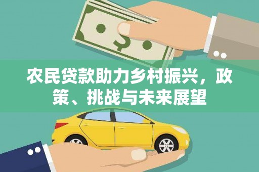 高安农民贷款助力乡村振兴，政策、挑战与未来展望