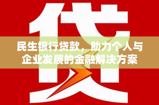 高安民生银行贷款，助力个人与企业发展的金融解决方案