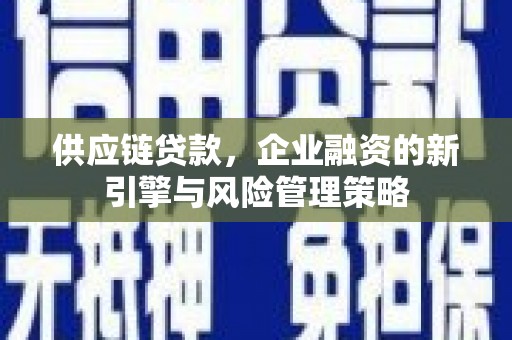 高安供应链贷款，企业融资的新引擎与风险管理策略