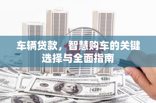 高安车辆贷款，智慧购车的关键选择与全面指南
