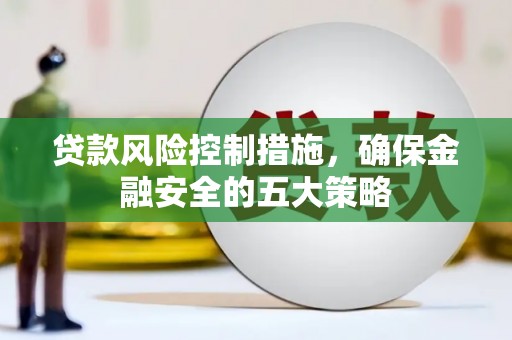高安贷款风险控制措施，确保金融安全的五大策略