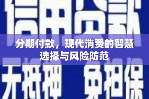 高安分期付款，现代消费的智慧选择与风险防范
