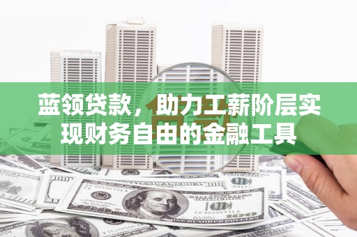高安蓝领贷款，助力工薪阶层实现财务自由的金融工具