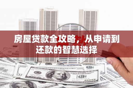 高安房屋贷款全攻略，从申请到还款的智慧选择